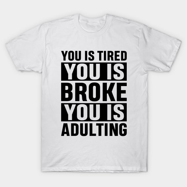 You Is Tired You Is Broke You Is Adulting Funny Adulting Sarcastic Gift T-Shirt by norhan2000